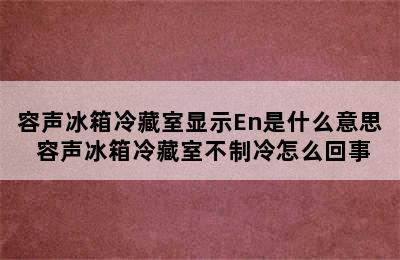 容声冰箱冷藏室显示En是什么意思 容声冰箱冷藏室不制冷怎么回事